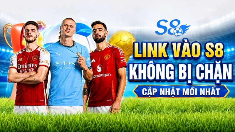 Link Vào S8 Không Bị Chặn - Cập Nhật Mới Nhất